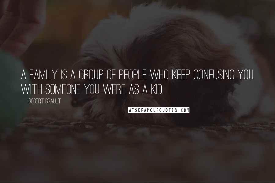 Robert Brault Quotes: A family is a group of people who keep confusing you with someone you were as a kid.