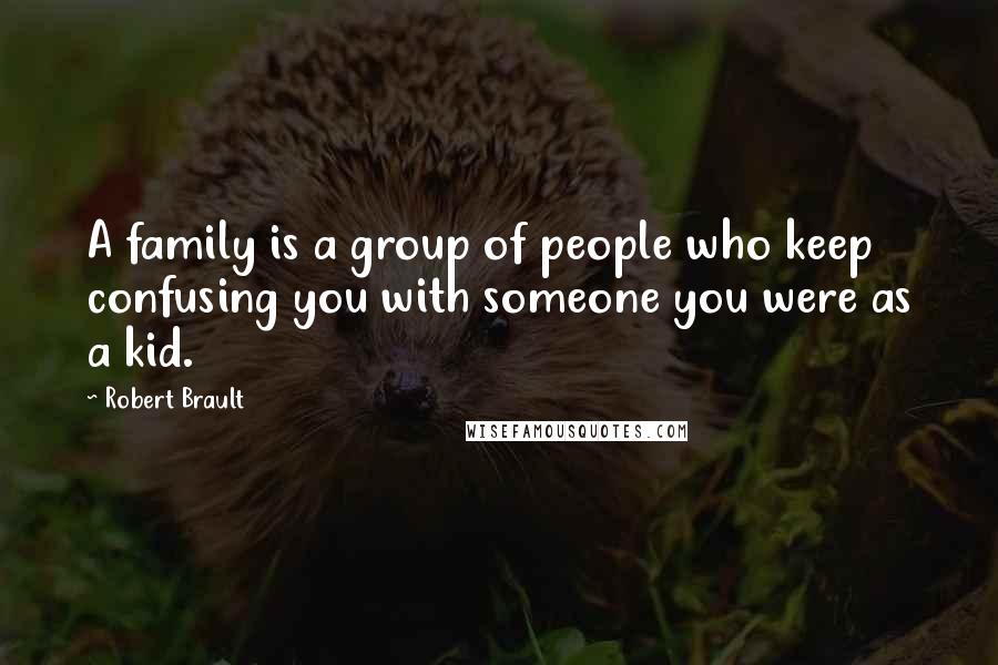 Robert Brault Quotes: A family is a group of people who keep confusing you with someone you were as a kid.