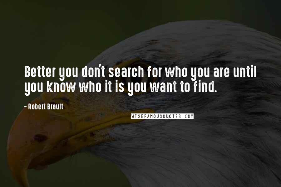 Robert Brault Quotes: Better you don't search for who you are until you know who it is you want to find.
