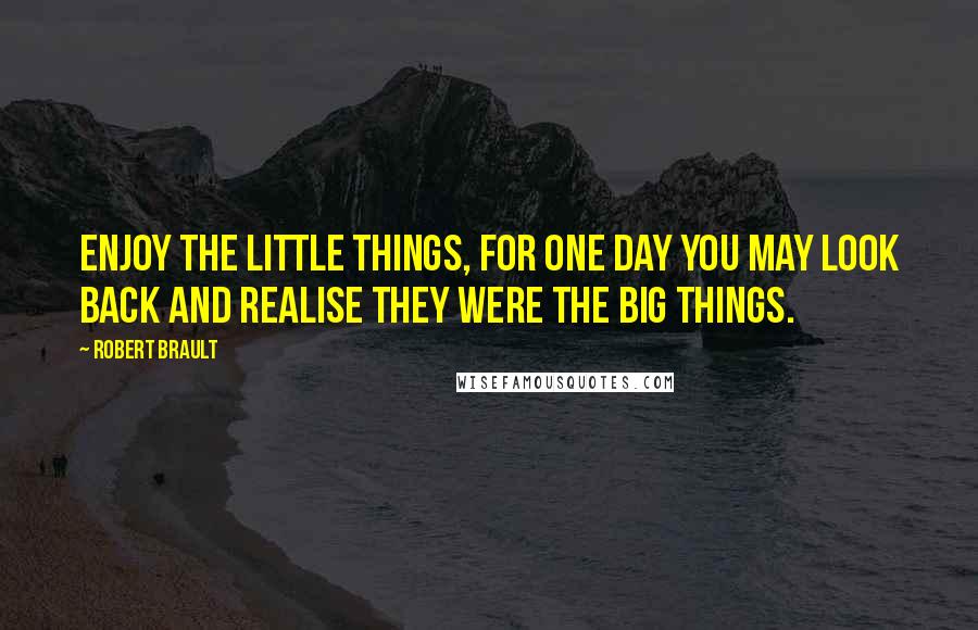 Robert Brault Quotes: Enjoy the little things, for one day you may look back and realise they were the big things.