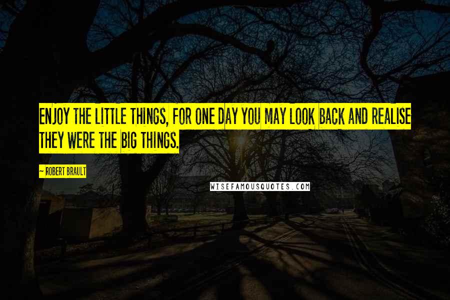 Robert Brault Quotes: Enjoy the little things, for one day you may look back and realise they were the big things.