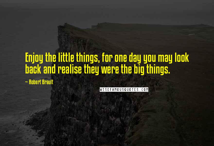 Robert Brault Quotes: Enjoy the little things, for one day you may look back and realise they were the big things.