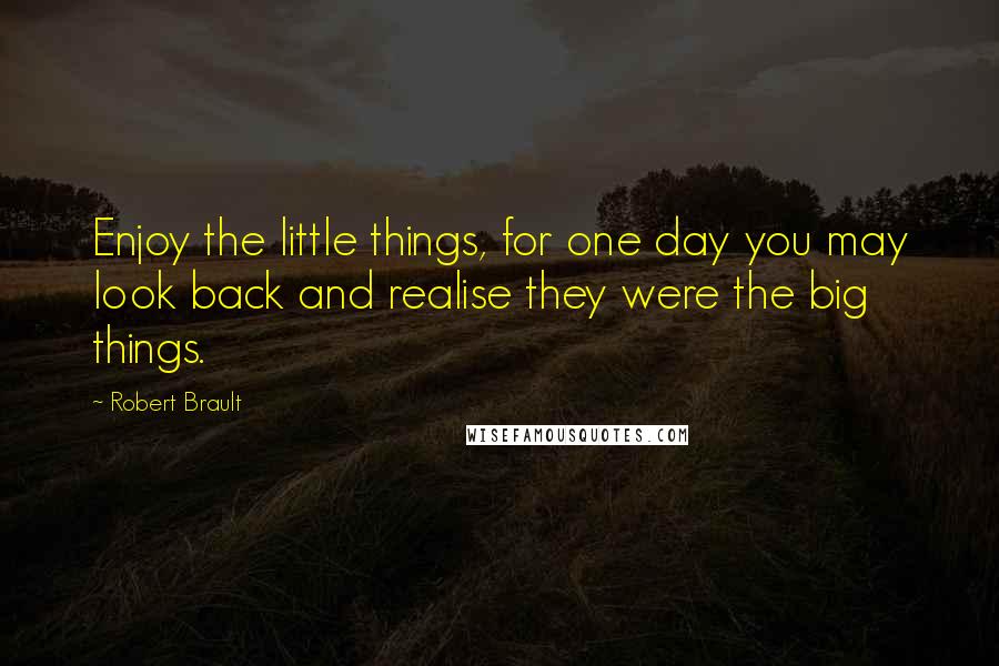 Robert Brault Quotes: Enjoy the little things, for one day you may look back and realise they were the big things.