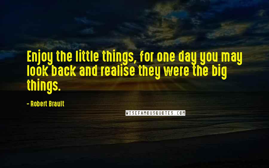 Robert Brault Quotes: Enjoy the little things, for one day you may look back and realise they were the big things.