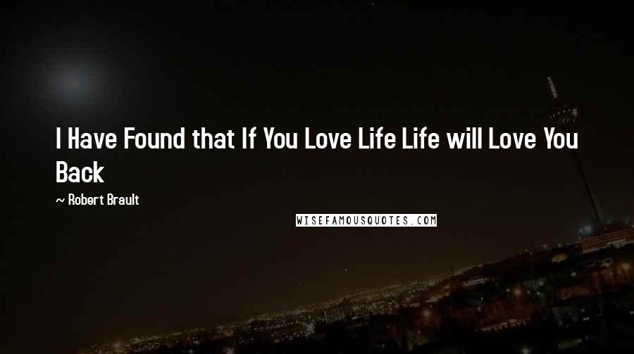 Robert Brault Quotes: I Have Found that If You Love Life Life will Love You Back