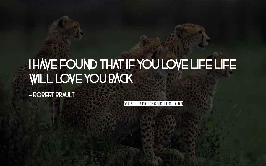 Robert Brault Quotes: I Have Found that If You Love Life Life will Love You Back