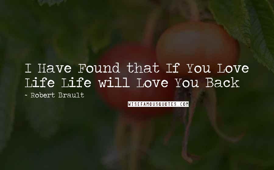 Robert Brault Quotes: I Have Found that If You Love Life Life will Love You Back