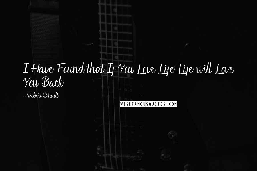 Robert Brault Quotes: I Have Found that If You Love Life Life will Love You Back