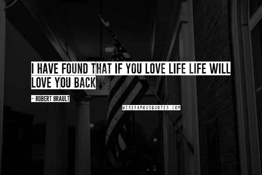 Robert Brault Quotes: I Have Found that If You Love Life Life will Love You Back