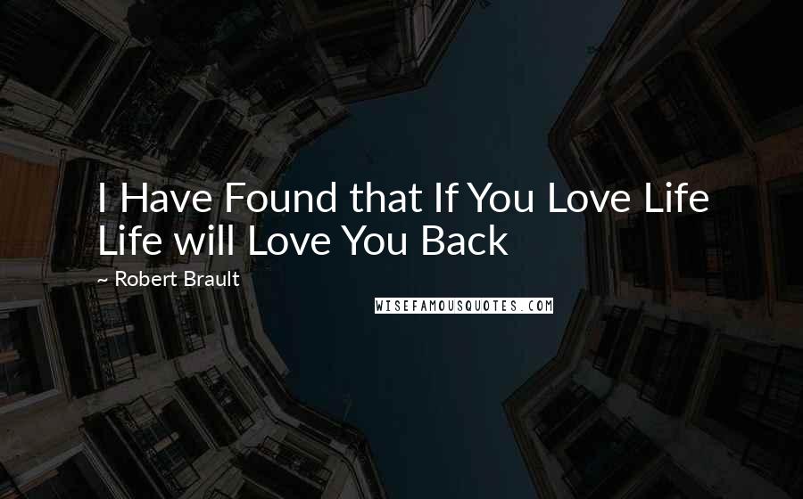 Robert Brault Quotes: I Have Found that If You Love Life Life will Love You Back