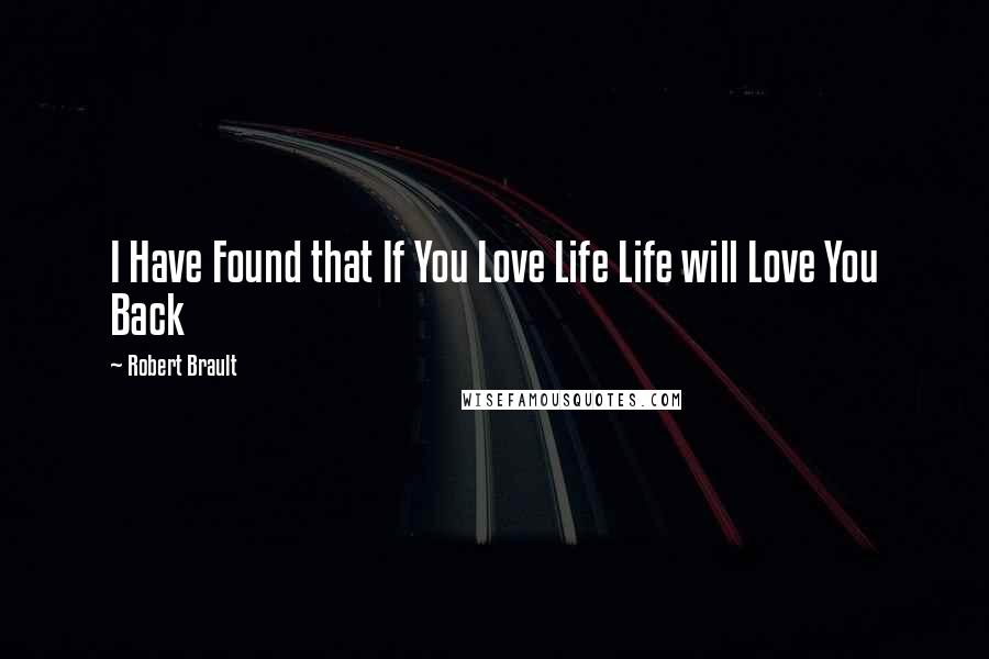 Robert Brault Quotes: I Have Found that If You Love Life Life will Love You Back