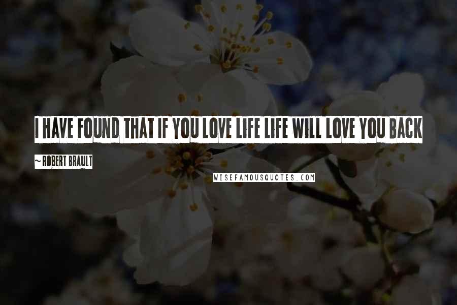 Robert Brault Quotes: I Have Found that If You Love Life Life will Love You Back