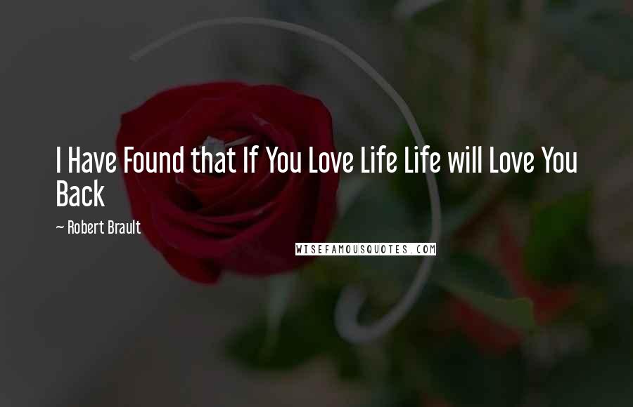 Robert Brault Quotes: I Have Found that If You Love Life Life will Love You Back