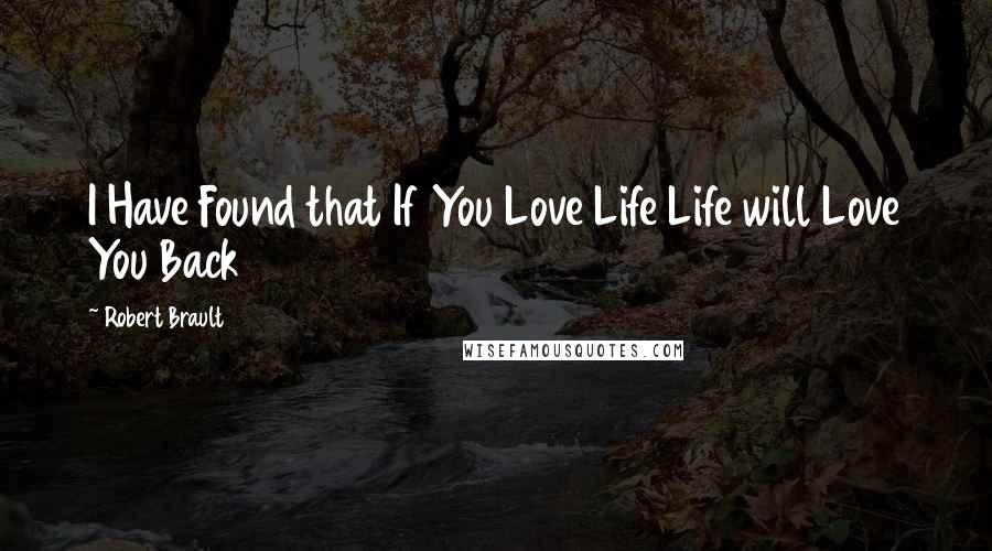 Robert Brault Quotes: I Have Found that If You Love Life Life will Love You Back