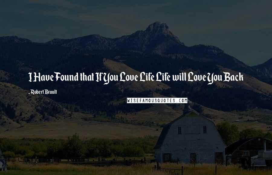 Robert Brault Quotes: I Have Found that If You Love Life Life will Love You Back