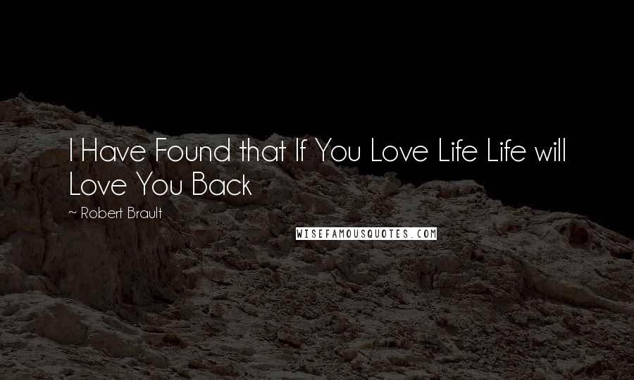 Robert Brault Quotes: I Have Found that If You Love Life Life will Love You Back