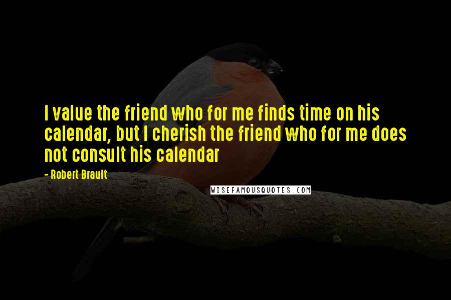 Robert Brault Quotes: I value the friend who for me finds time on his calendar, but I cherish the friend who for me does not consult his calendar