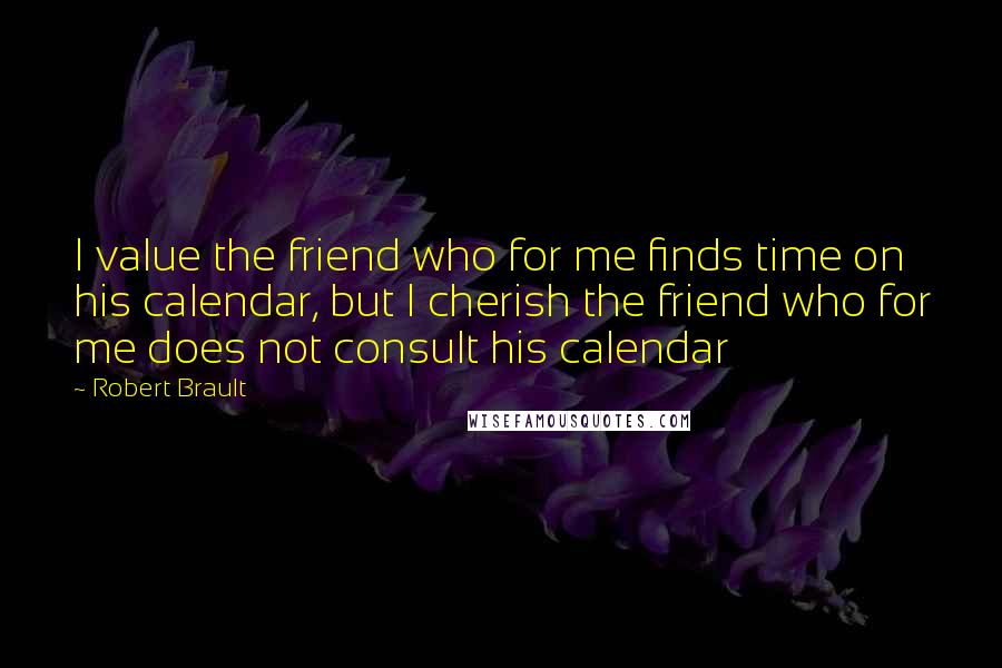 Robert Brault Quotes: I value the friend who for me finds time on his calendar, but I cherish the friend who for me does not consult his calendar