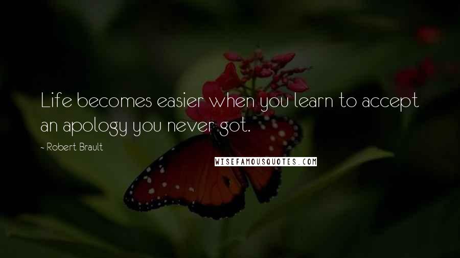 Robert Brault Quotes: Life becomes easier when you learn to accept an apology you never got.