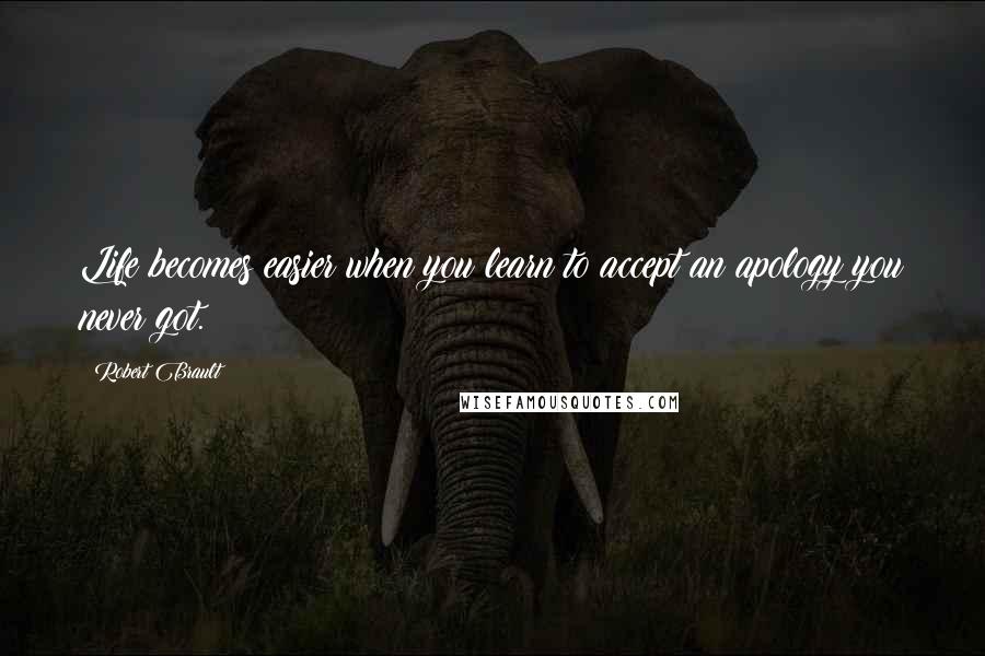 Robert Brault Quotes: Life becomes easier when you learn to accept an apology you never got.