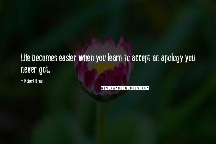 Robert Brault Quotes: Life becomes easier when you learn to accept an apology you never got.