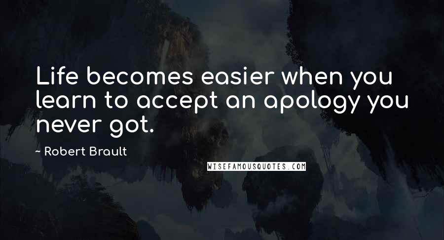 Robert Brault Quotes: Life becomes easier when you learn to accept an apology you never got.