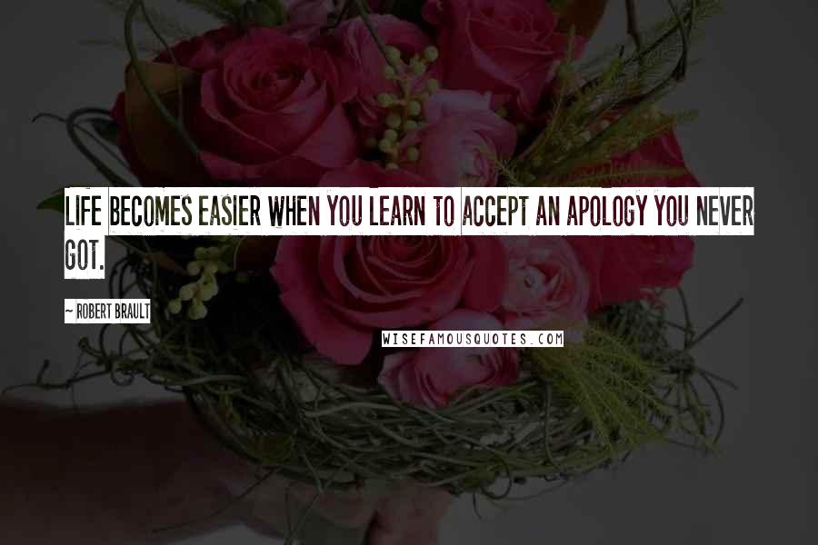Robert Brault Quotes: Life becomes easier when you learn to accept an apology you never got.