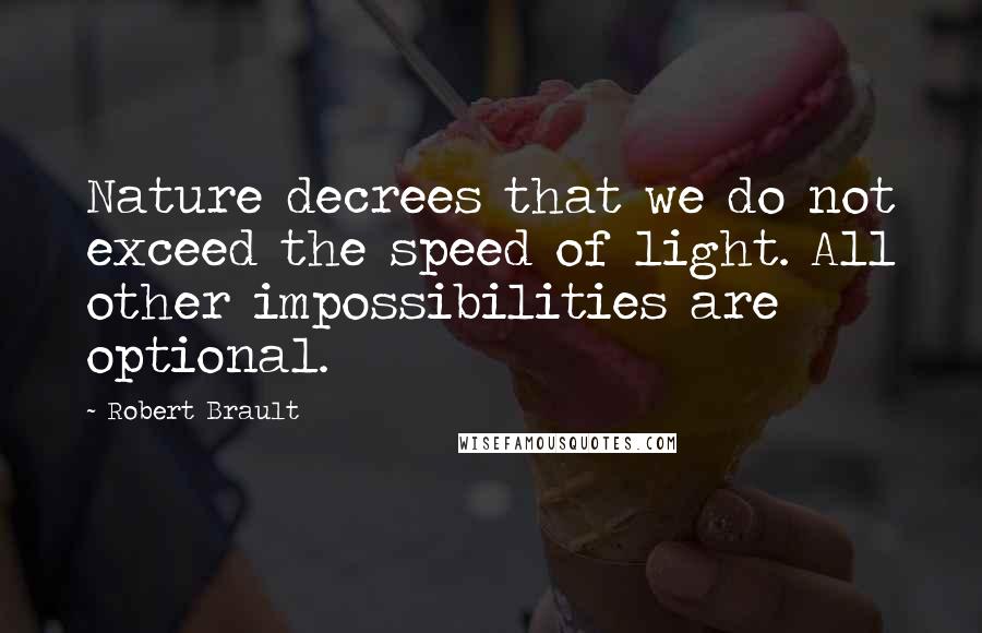 Robert Brault Quotes: Nature decrees that we do not exceed the speed of light. All other impossibilities are optional.