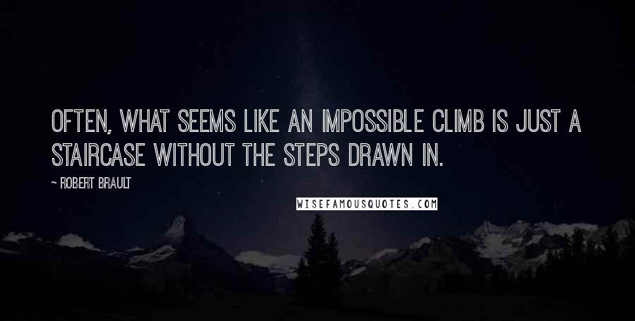 Robert Brault Quotes: Often, what seems like an impossible climb is just a staircase without the steps drawn in.
