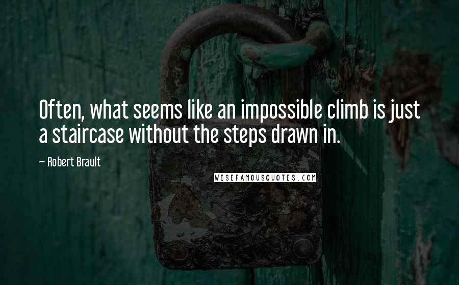 Robert Brault Quotes: Often, what seems like an impossible climb is just a staircase without the steps drawn in.