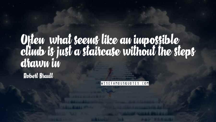 Robert Brault Quotes: Often, what seems like an impossible climb is just a staircase without the steps drawn in.