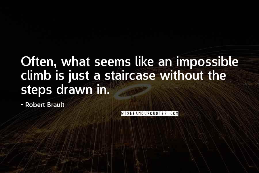 Robert Brault Quotes: Often, what seems like an impossible climb is just a staircase without the steps drawn in.