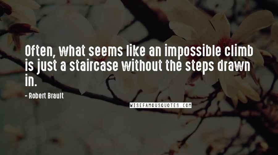 Robert Brault Quotes: Often, what seems like an impossible climb is just a staircase without the steps drawn in.