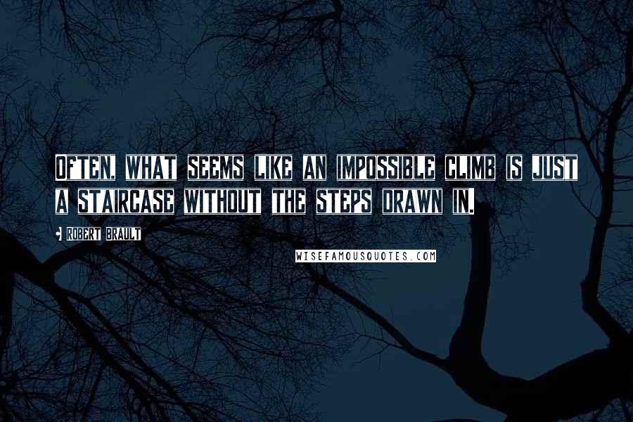 Robert Brault Quotes: Often, what seems like an impossible climb is just a staircase without the steps drawn in.