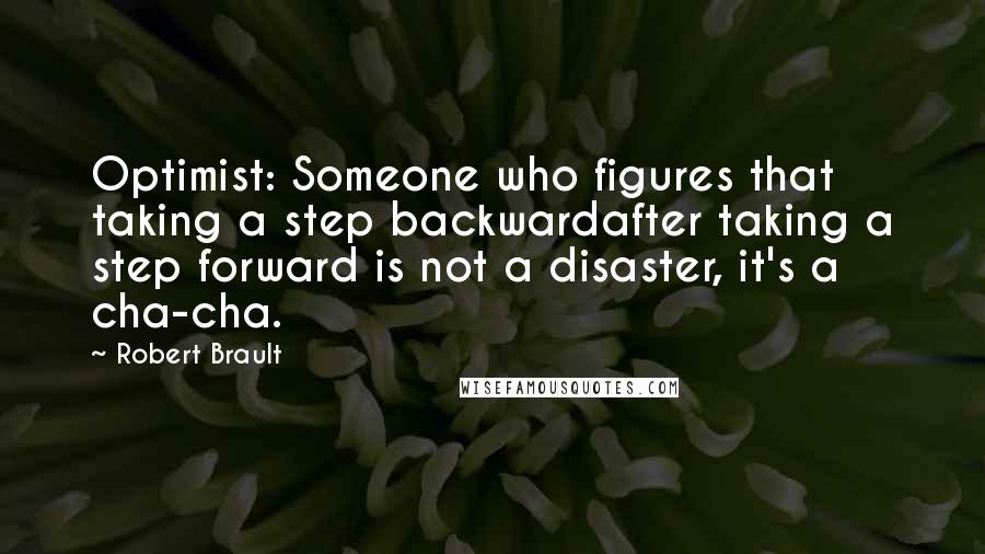 Robert Brault Quotes: Optimist: Someone who figures that taking a step backwardafter taking a step forward is not a disaster, it's a cha-cha.