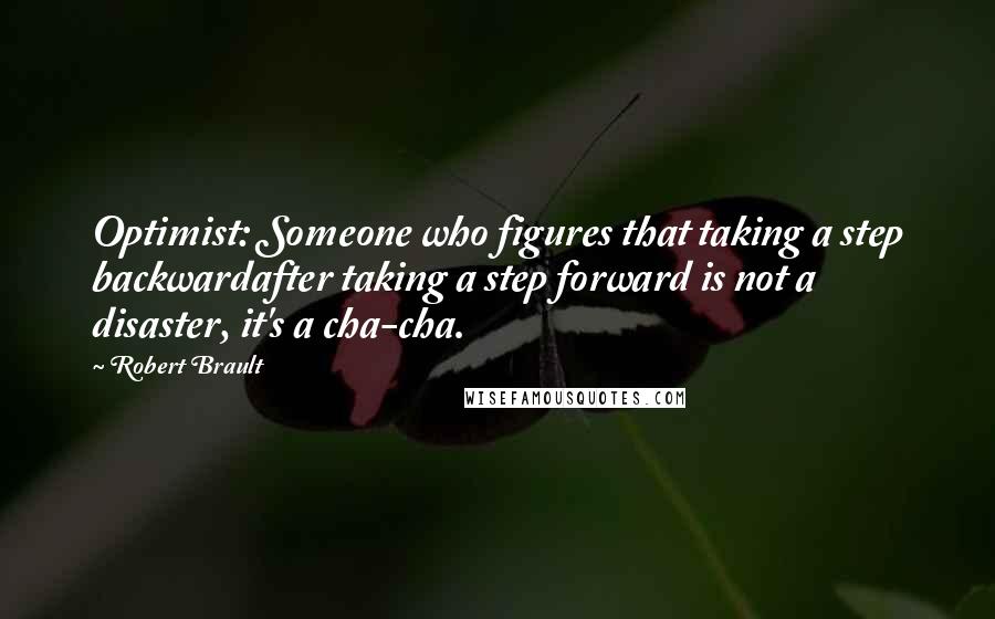 Robert Brault Quotes: Optimist: Someone who figures that taking a step backwardafter taking a step forward is not a disaster, it's a cha-cha.