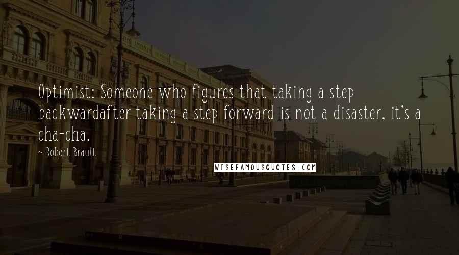 Robert Brault Quotes: Optimist: Someone who figures that taking a step backwardafter taking a step forward is not a disaster, it's a cha-cha.