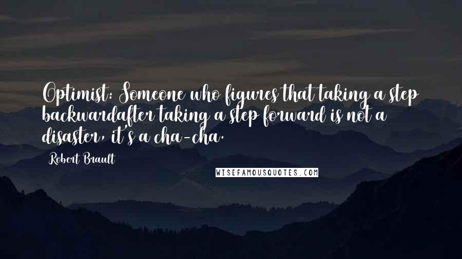 Robert Brault Quotes: Optimist: Someone who figures that taking a step backwardafter taking a step forward is not a disaster, it's a cha-cha.