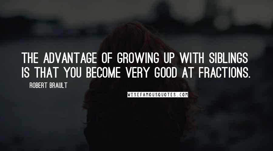 Robert Brault Quotes: The advantage of growing up with siblings is that you become very good at fractions.