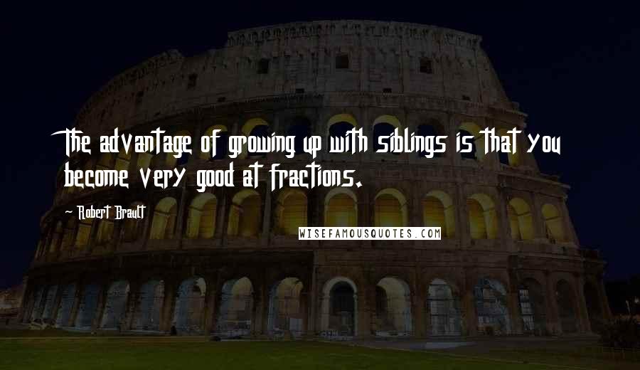 Robert Brault Quotes: The advantage of growing up with siblings is that you become very good at fractions.