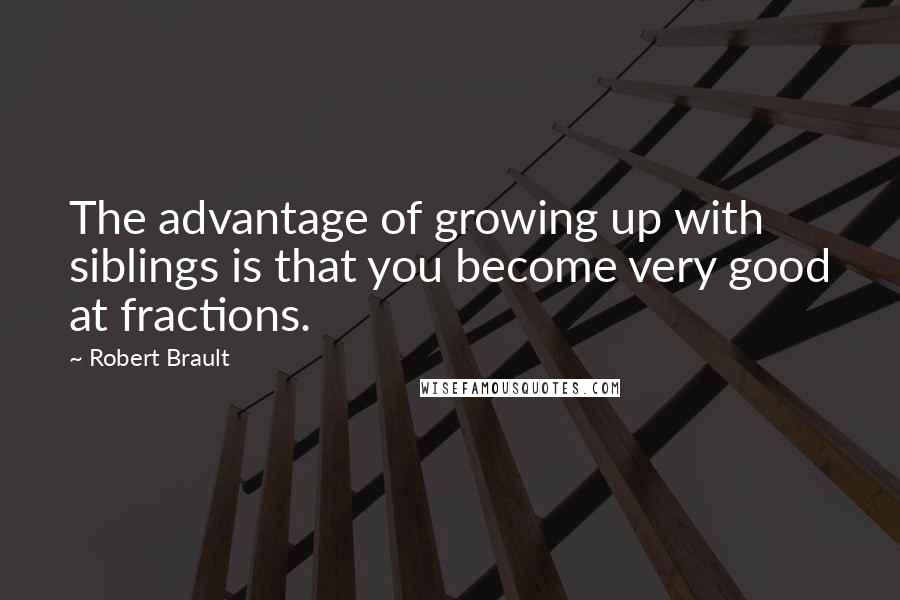 Robert Brault Quotes: The advantage of growing up with siblings is that you become very good at fractions.