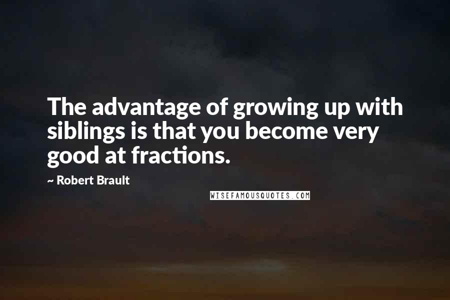 Robert Brault Quotes: The advantage of growing up with siblings is that you become very good at fractions.