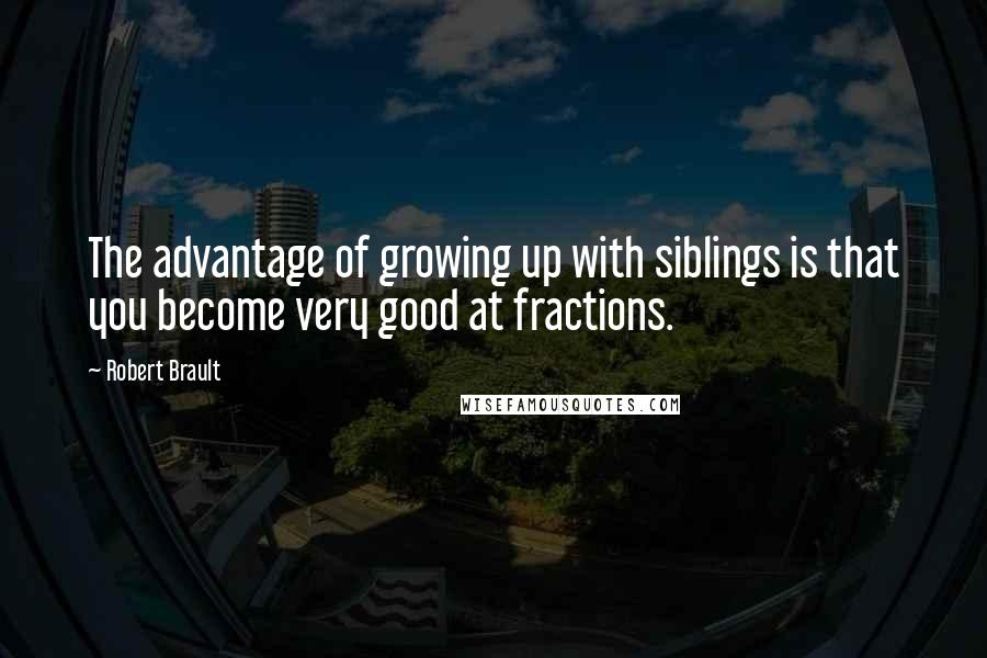 Robert Brault Quotes: The advantage of growing up with siblings is that you become very good at fractions.