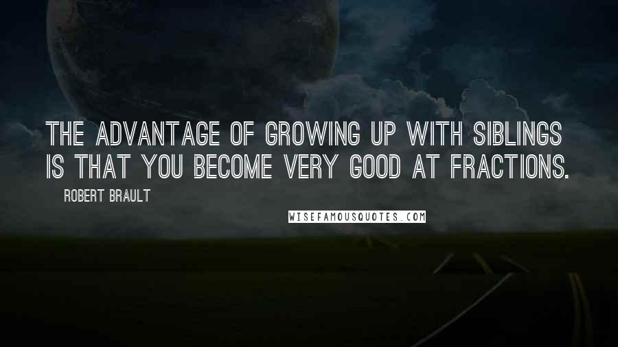 Robert Brault Quotes: The advantage of growing up with siblings is that you become very good at fractions.