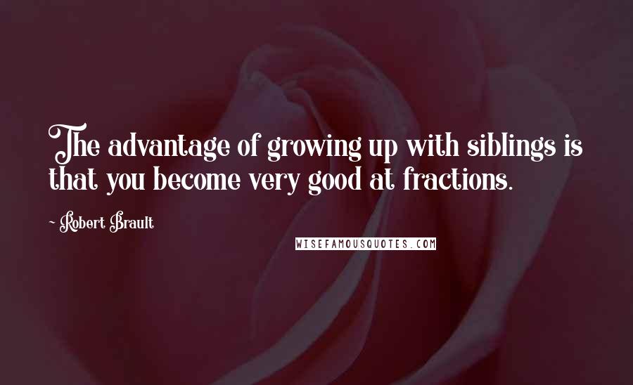 Robert Brault Quotes: The advantage of growing up with siblings is that you become very good at fractions.