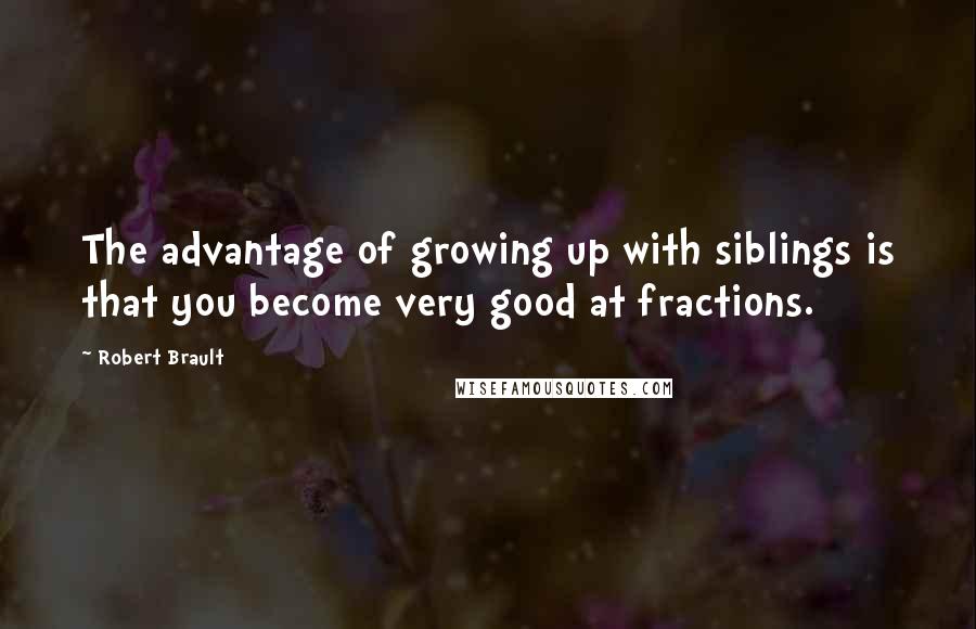 Robert Brault Quotes: The advantage of growing up with siblings is that you become very good at fractions.