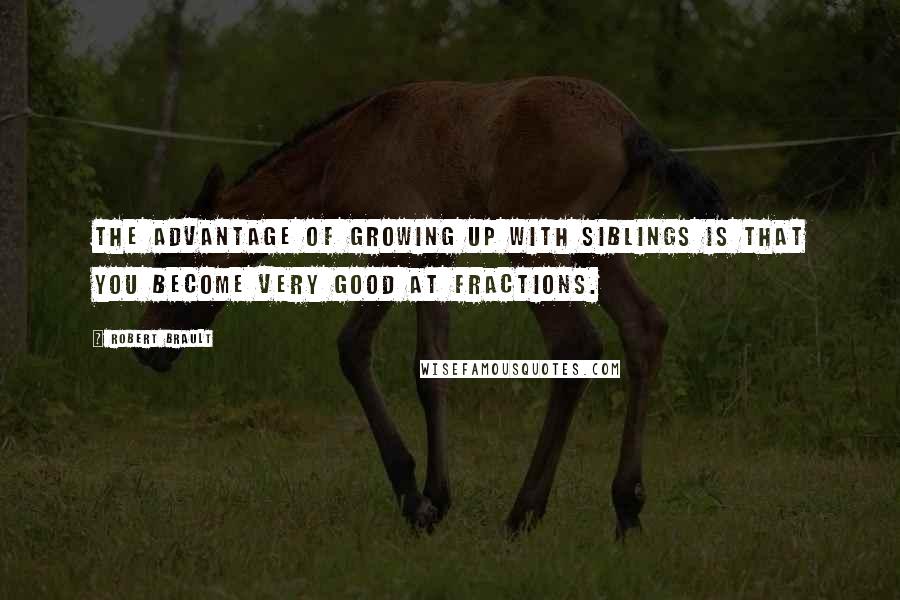 Robert Brault Quotes: The advantage of growing up with siblings is that you become very good at fractions.