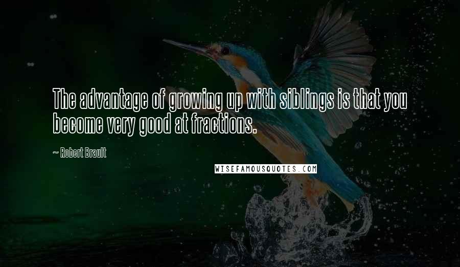 Robert Brault Quotes: The advantage of growing up with siblings is that you become very good at fractions.