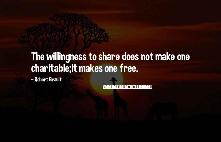 Robert Brault Quotes: The willingness to share does not make one charitable;it makes one free.