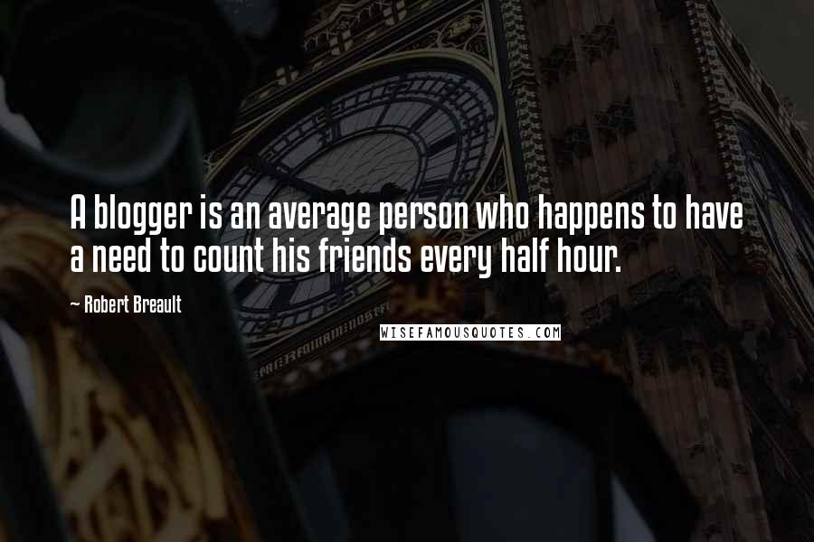 Robert Breault Quotes: A blogger is an average person who happens to have a need to count his friends every half hour.